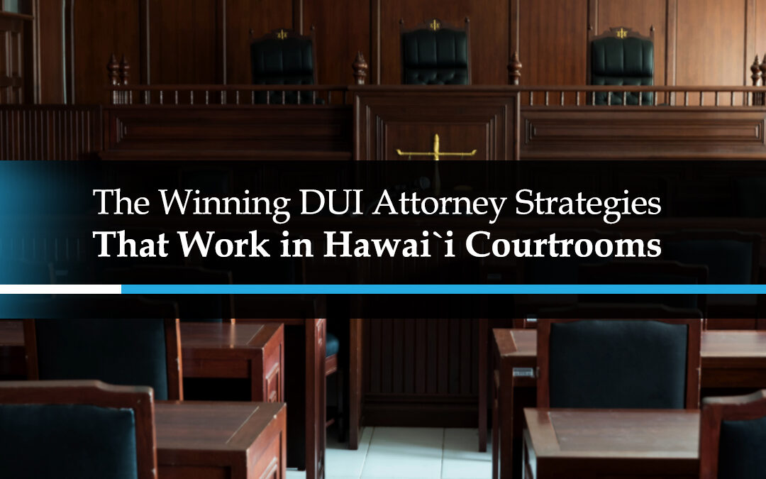 The Winning DUI Attorney Strategies That Work in Hawaii Courtrooms